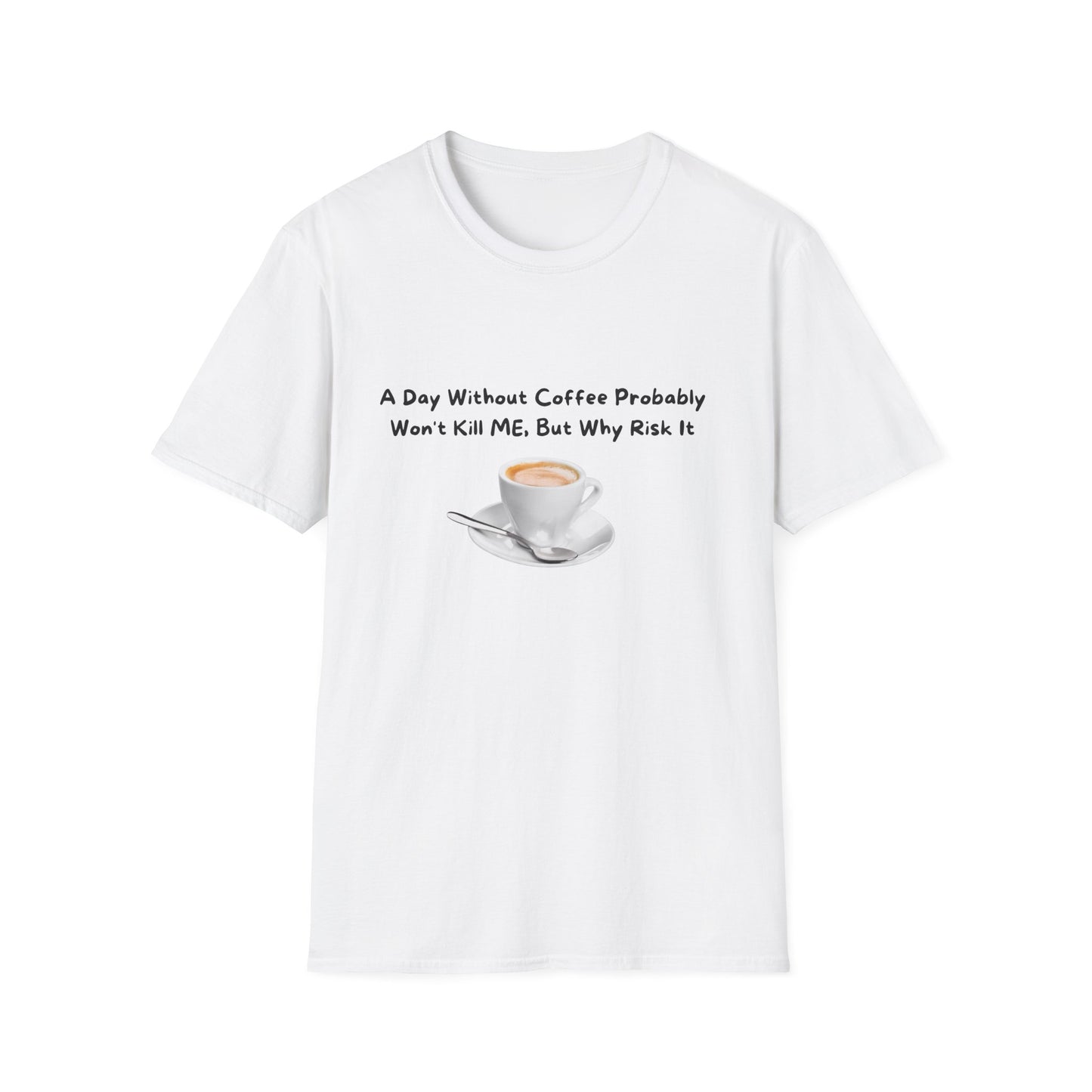 Funny Coffee Lover Unisex Softstyle T-Shirt - 'A Day Without Coffee Probably Won't Kill Me, But Why Risk It'